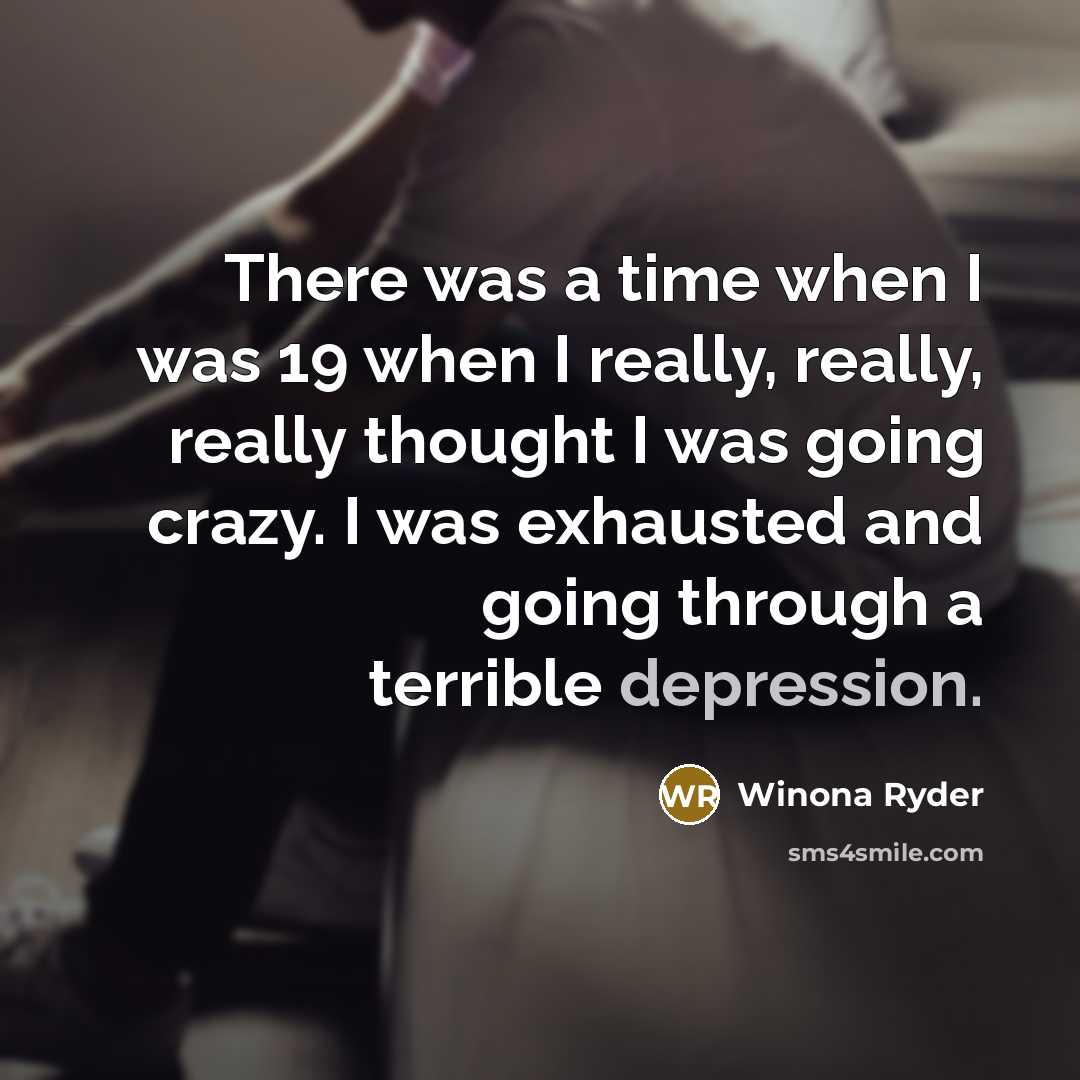 “There was a time when I was 19 when I really, really, really thought I was going crazy. I was exhausted and going through a terrible depression.” quote by Winona Ryder