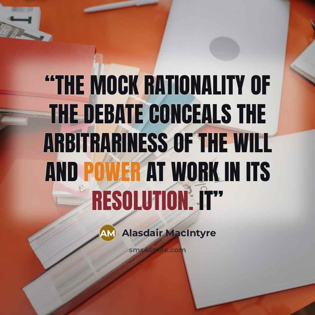 “The mock rationality of the debate conceals the arbitrariness of the will and power at work in its resolution. It” quote by Alasdair MacIntyre
