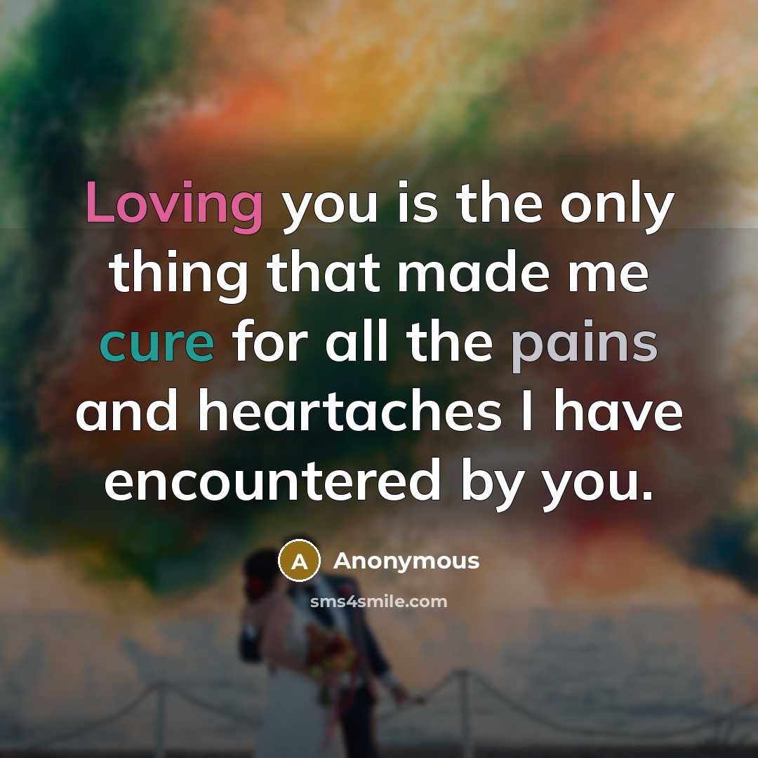 “Loving you is the only thing that made me cure for all the pains and heartaches I have encountered by you.” quote by Anonymous