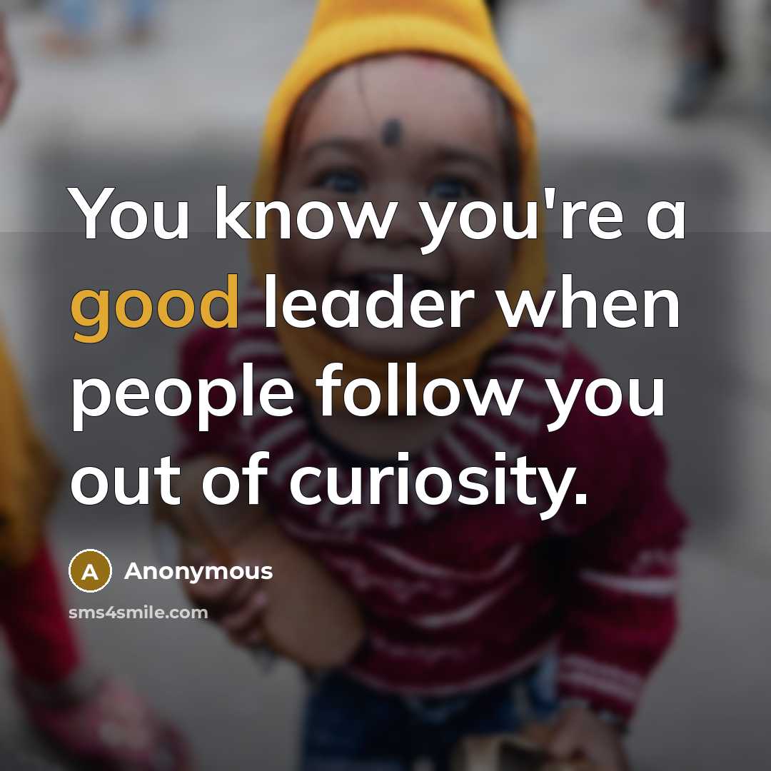“You know you're a good leader when people follow you out of curiosity.” quote by Anonymous