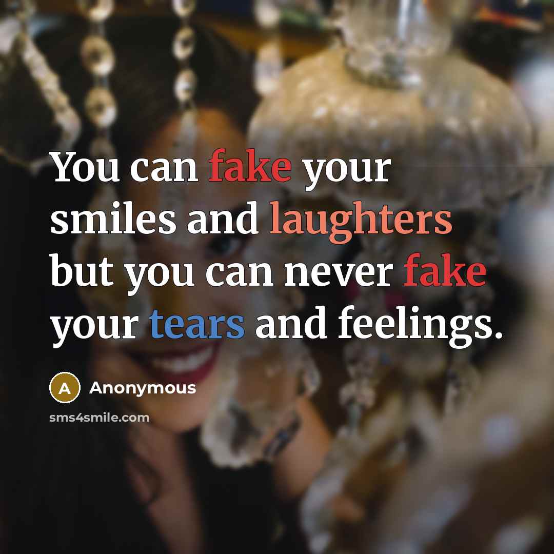 “You can fake your smiles and laughters but you can never fake your tears and feelings.” quote by Anonymous