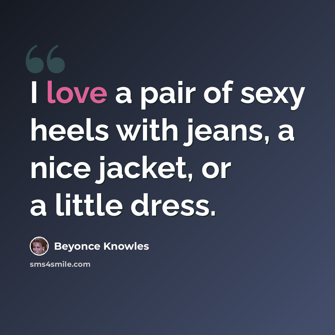 “I love a pair of sexy heels with jeans, a nice jacket, or a little dress.” quote by Beyonce Knowles