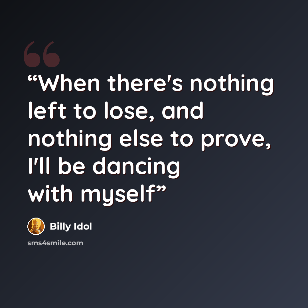 “When there's nothing left to lose, and nothing else to prove, I'll be dancing with myself” quote by Billy Idol