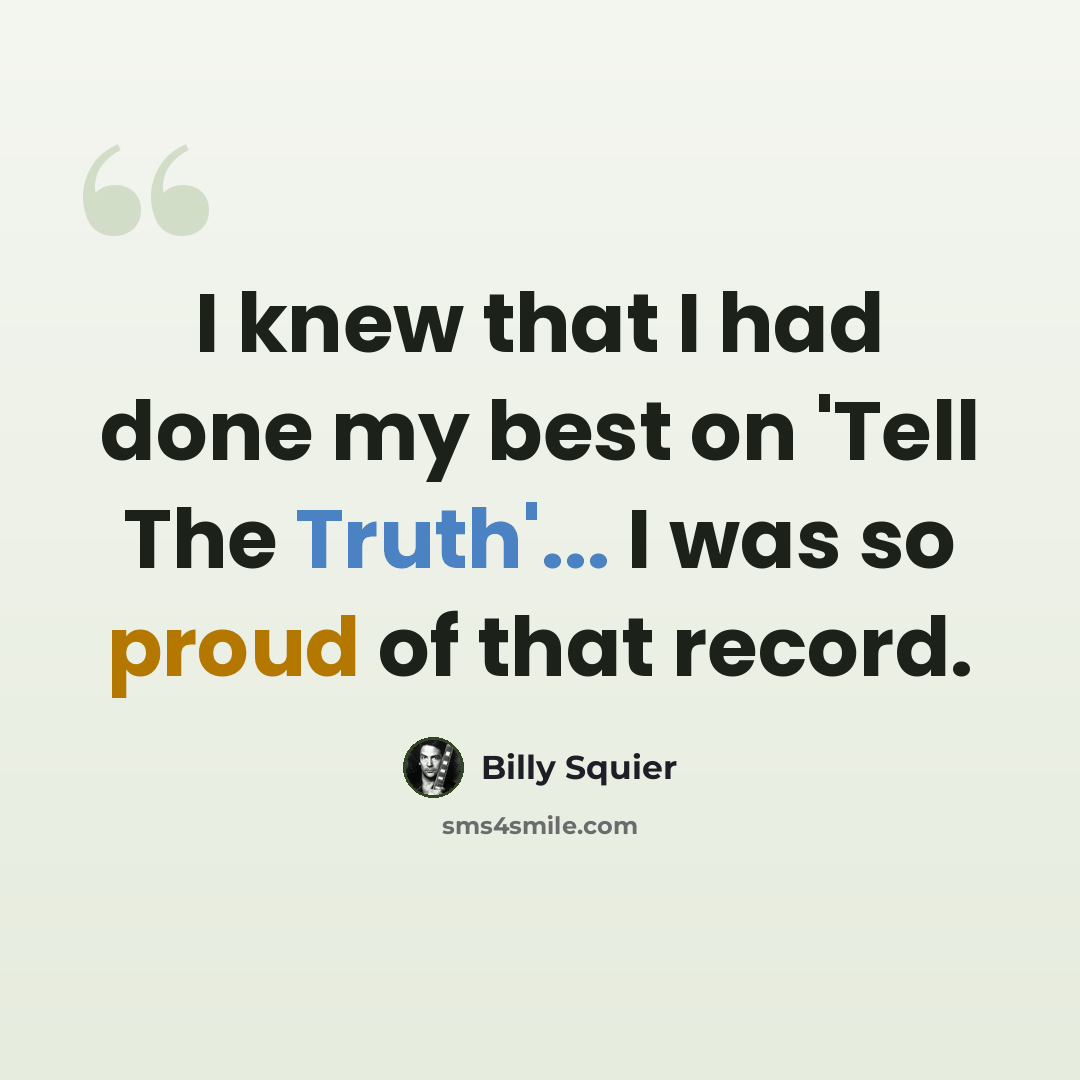 “I knew that I had done my best on 'Tell The Truth'... I was so proud of that record.” quote by Billy Squier