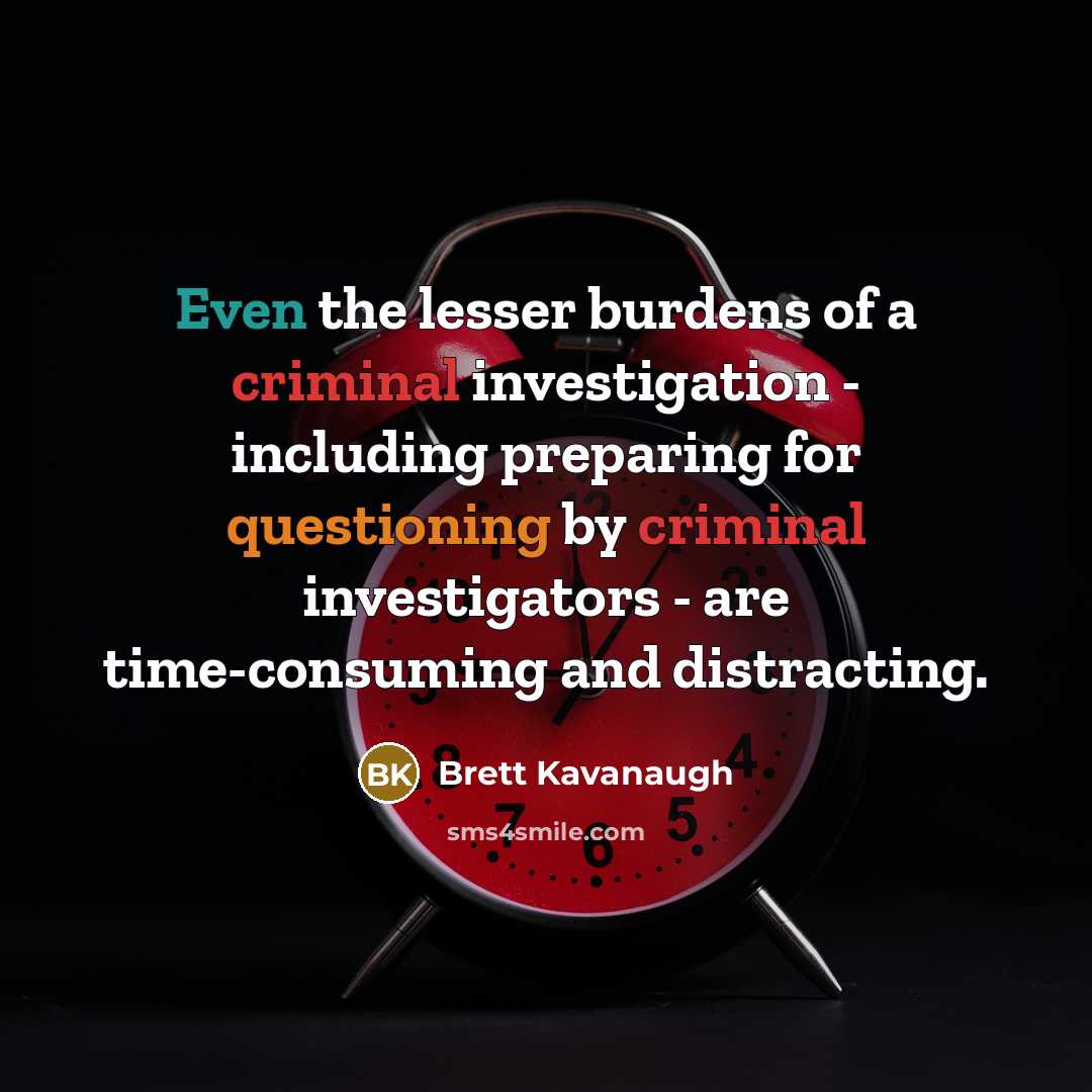 “Even the lesser burdens of a criminal investigation - including preparing for questioning by criminal investigators - are time-consuming and distracting.” quote by Brett Kavanaugh