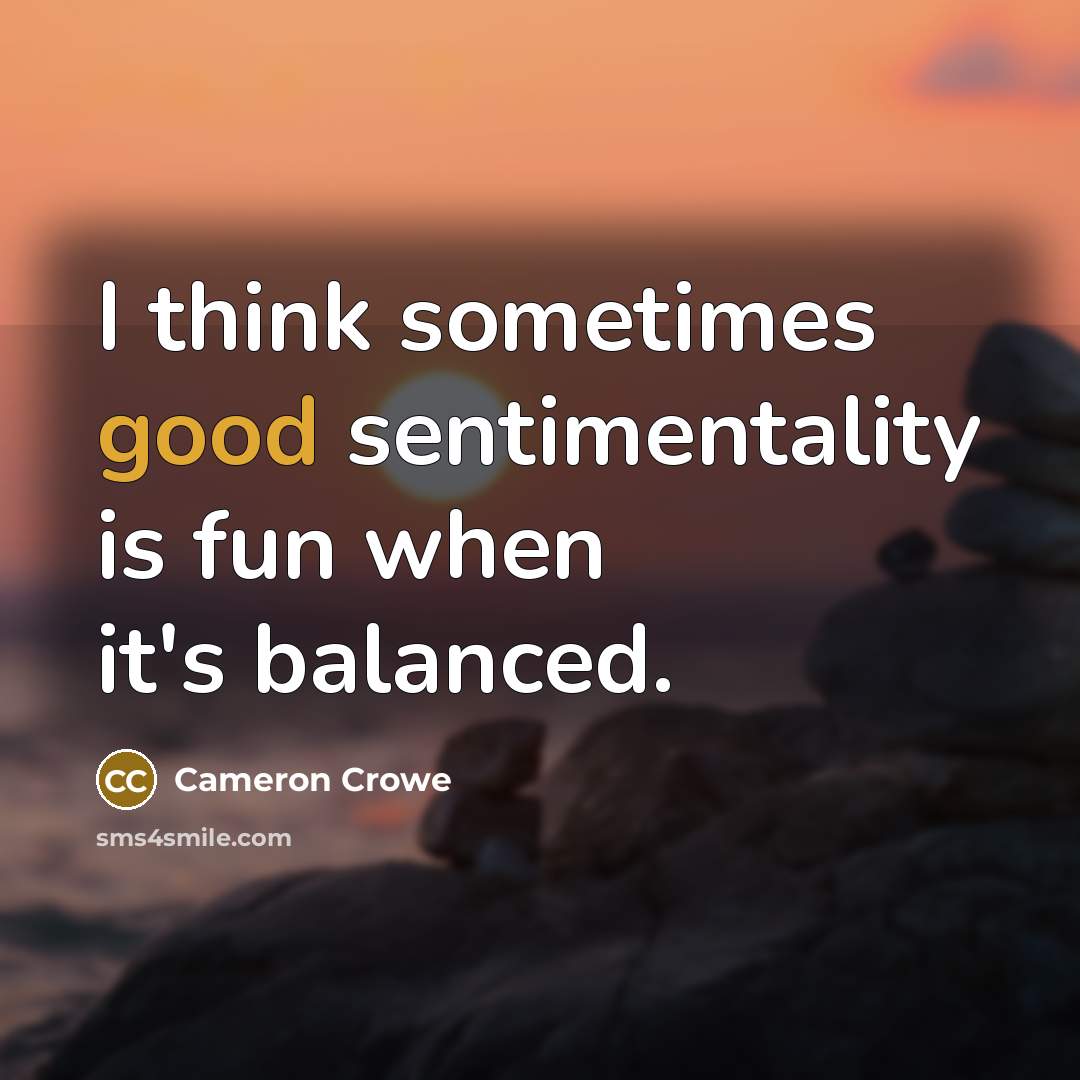 “I think sometimes good sentimentality is fun when it's balanced.” quote by Cameron Crowe