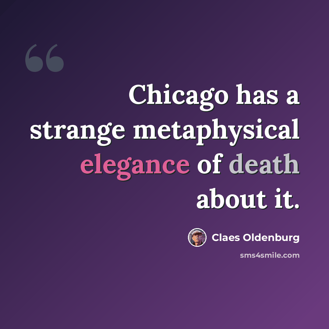 “Chicago has a strange metaphysical elegance of death about it.” quote by Claes Oldenburg