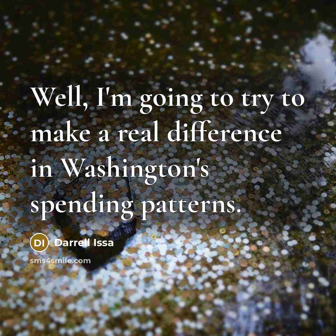 “Well, I'm going to try to make a real difference in Washington's spending patterns.” quote by Darrell Issa