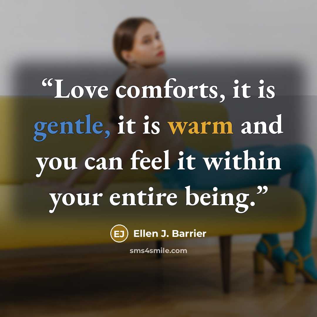 “Love comforts, it is gentle, it is warm and you can feel it within your entire being.” quote by Ellen J. Barrier