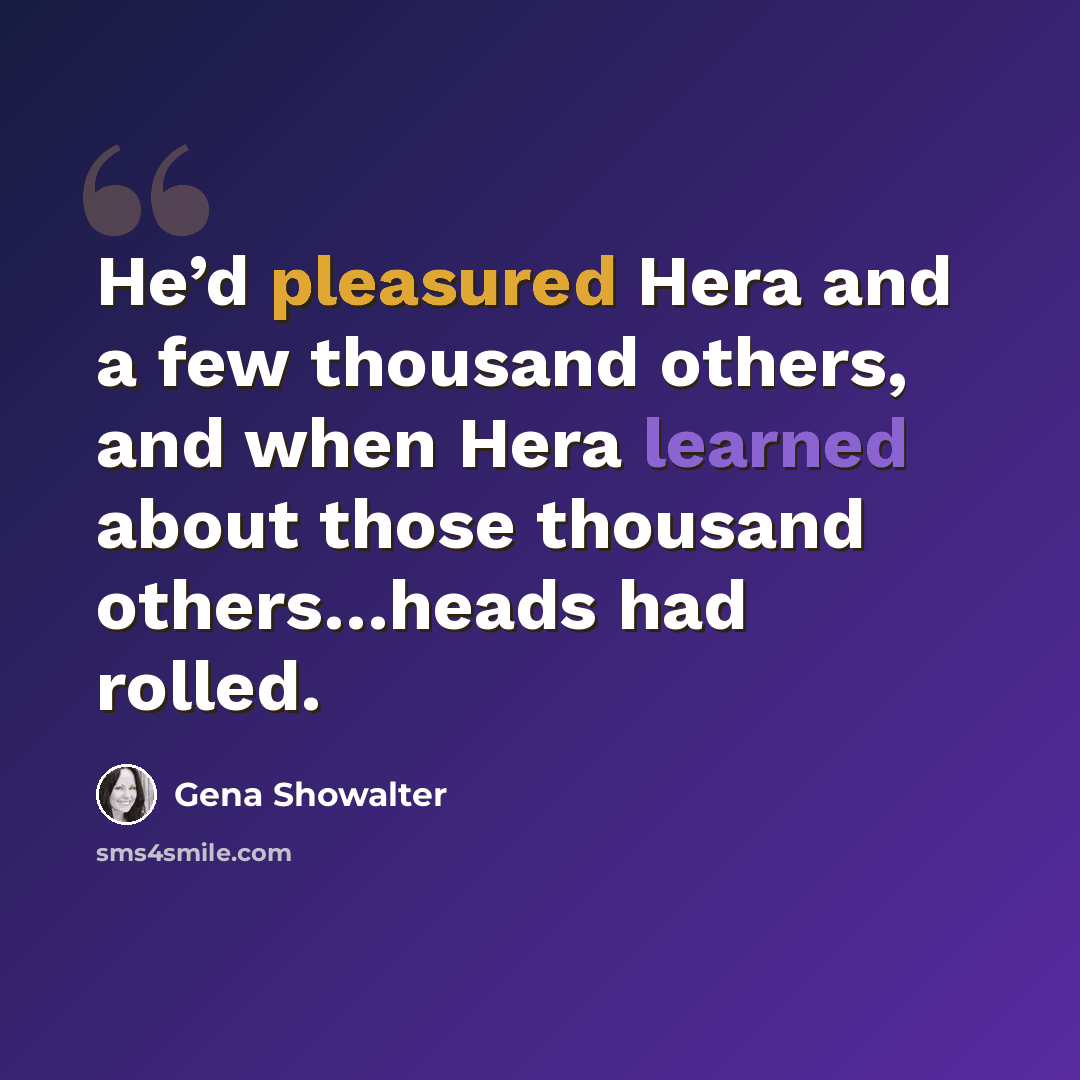 “He’d pleasured Hera and a few thousand others, and when Hera learned about those thousand others…heads had rolled.” quote by Gena Showalter