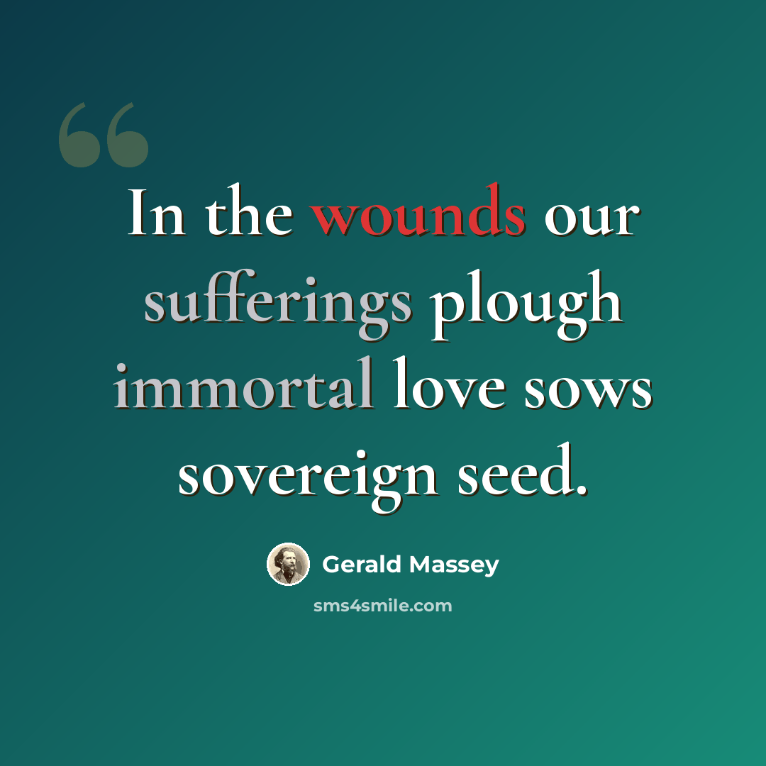 “In the wounds our sufferings plough immortal love sows sovereign seed.” quote by Gerald Massey