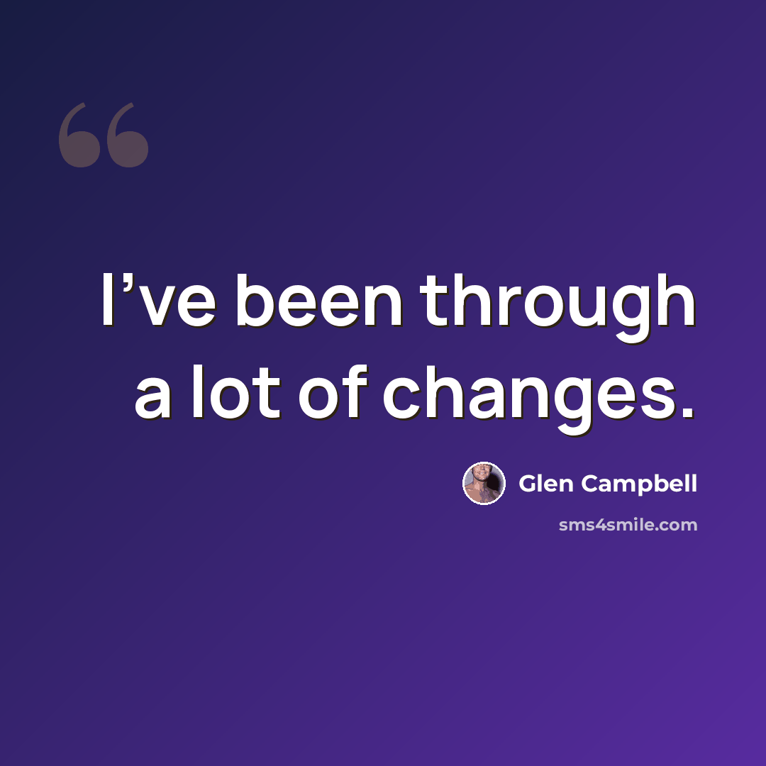 “I've been through a lot of changes.” quote by Glen Campbell