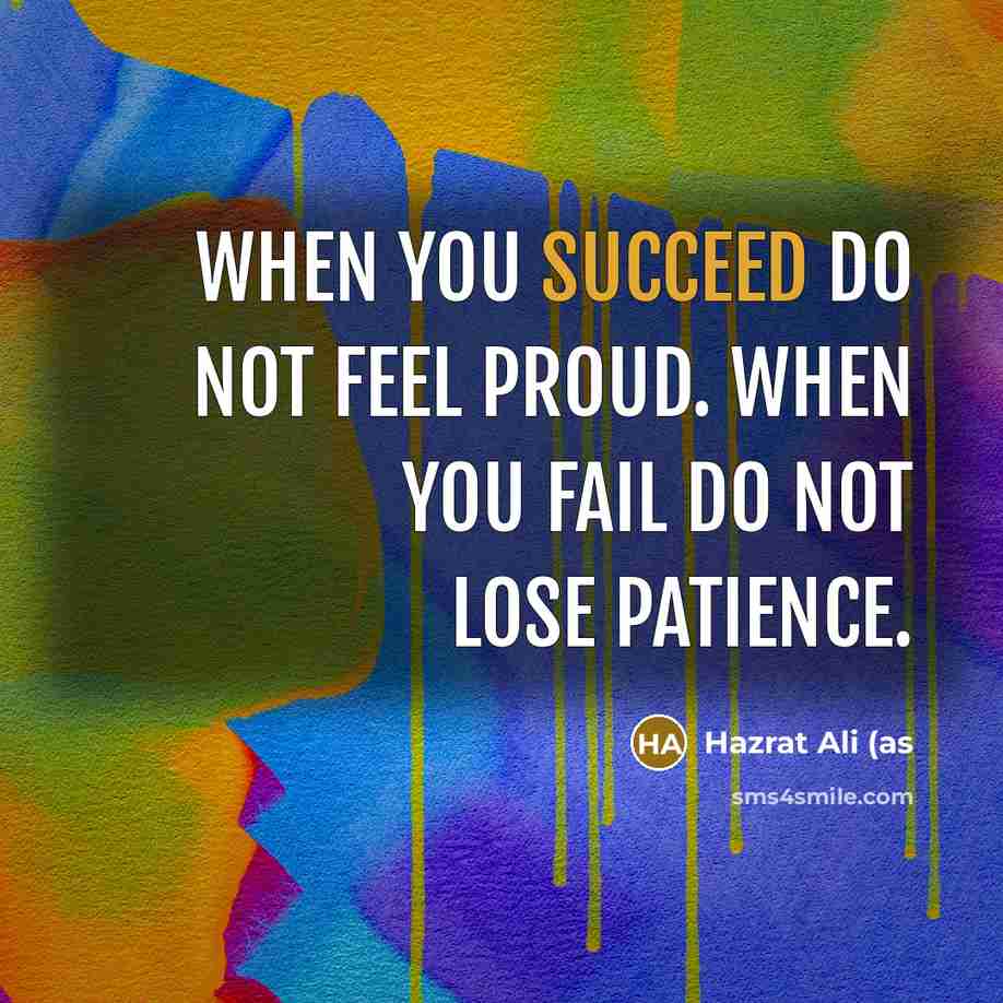 “When you succeed do not feel proud. When you fail do not lose patience.” quote by Hazrat Ali (as