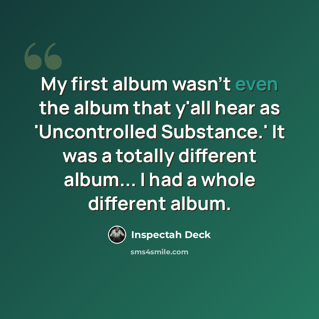 “My first album wasn't even the album that y'all hear as 'Uncontrolled Substance.' It was a totally different album... I had a whole different album.” quote by Inspectah Deck
