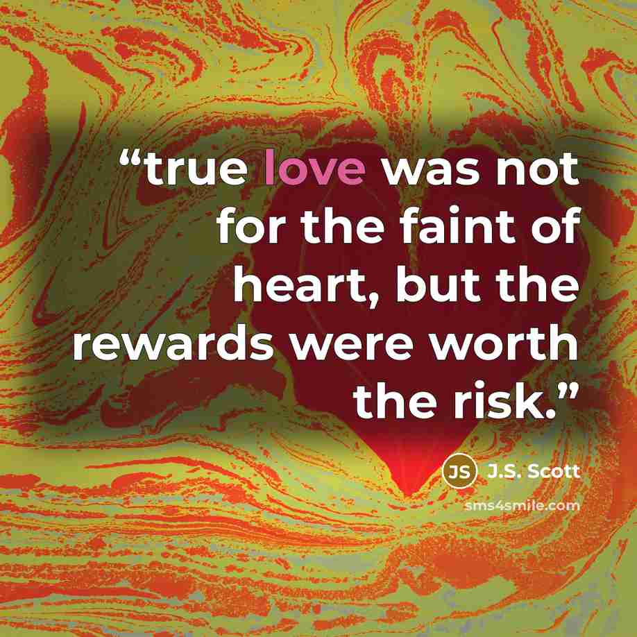 “true love was not for the faint of heart, but the rewards were worth the risk.” quote by J.S. Scott