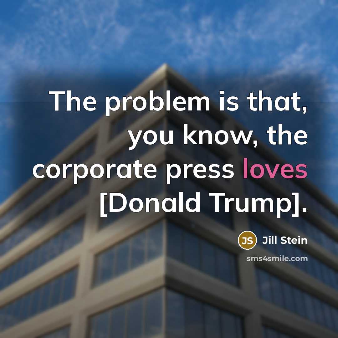 “The problem is that, you know, the corporate press loves [Donald Trump].” quote by Jill Stein