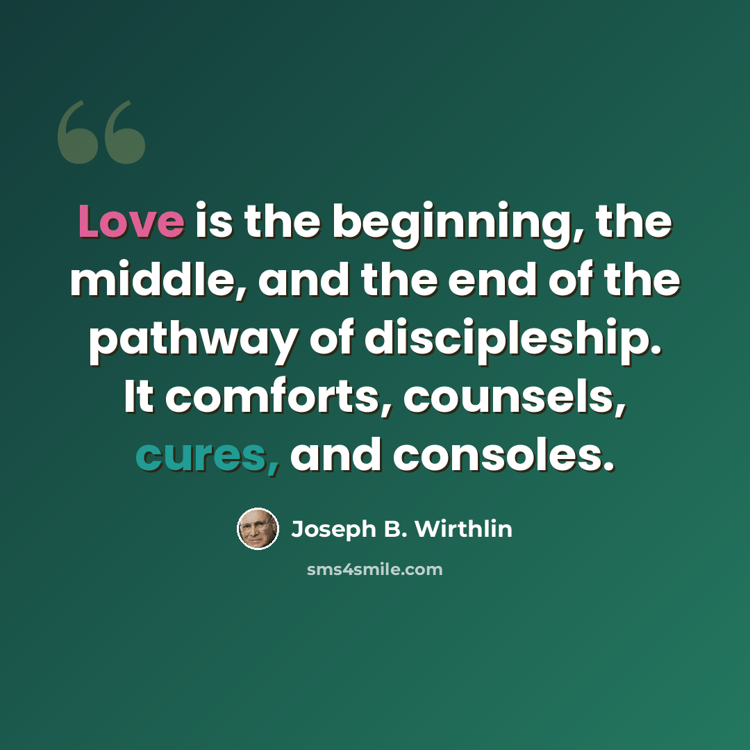 “Love is the beginning, the middle, and the end of the pathway of discipleship. It comforts, counsels, cures, and consoles.” quote by Joseph B. Wirthlin