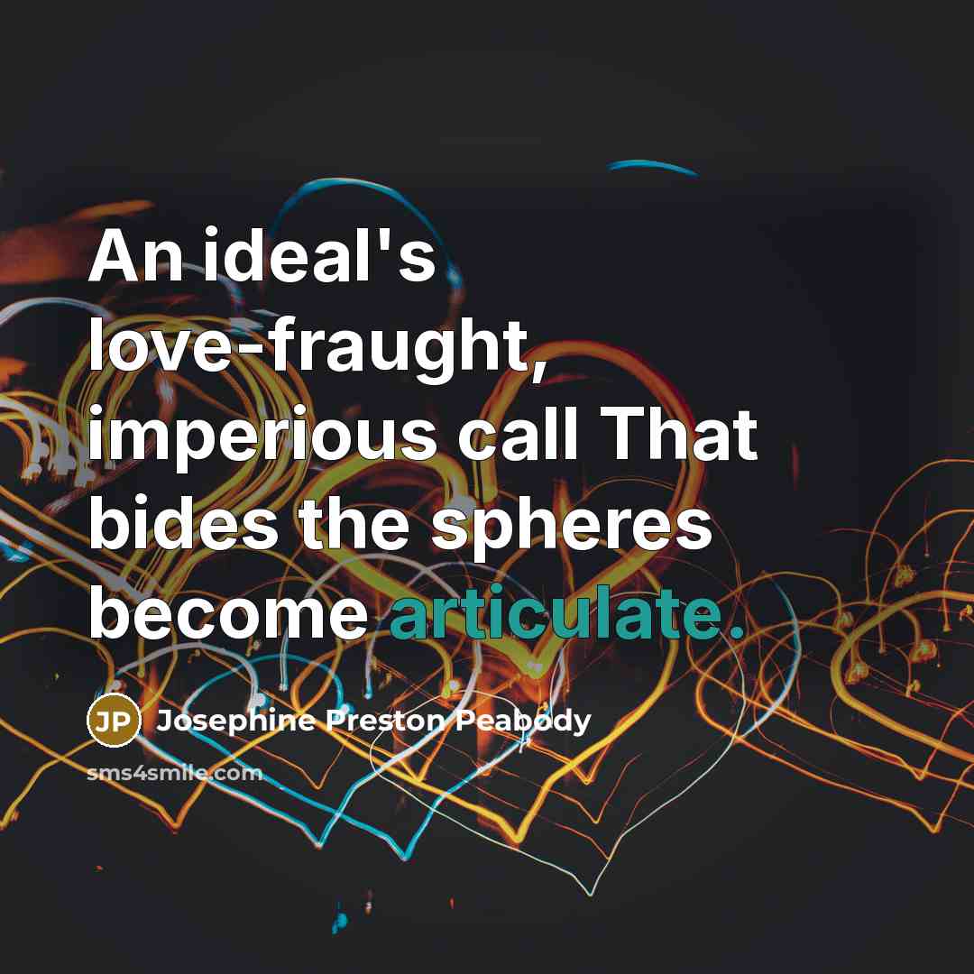 “An ideal's love-fraught, imperious call That bides the spheres become articulate.” quote by Josephine Preston Peabody