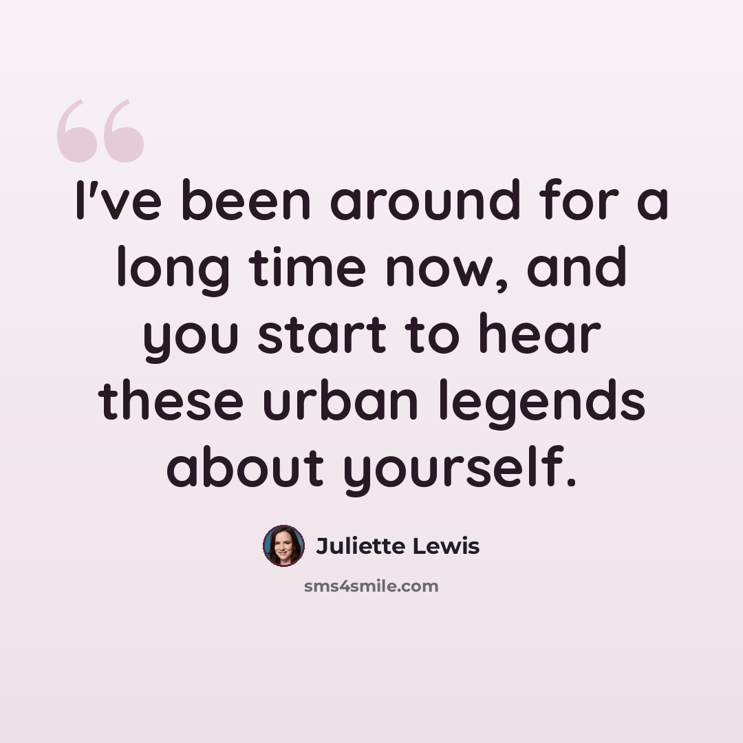 “I've been around for a long time now, and you start to hear these urban legends about yourself.” quote by Juliette Lewis