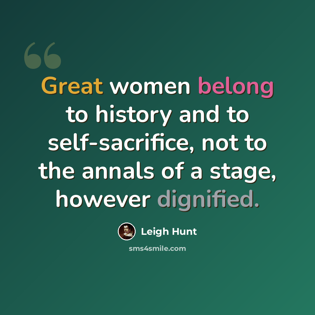 “Great women belong to history and to self-sacrifice, not to the annals of a stage, however dignified.” quote by Leigh Hunt