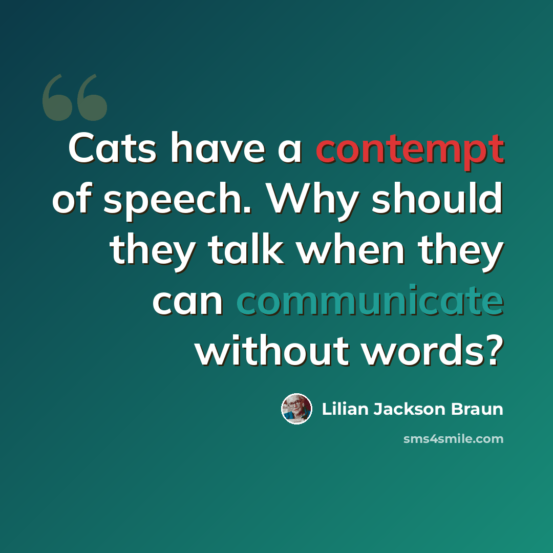 “Cats have a contempt of speech. Why should they talk when they can communicate without words?” quote by Lilian Jackson Braun
