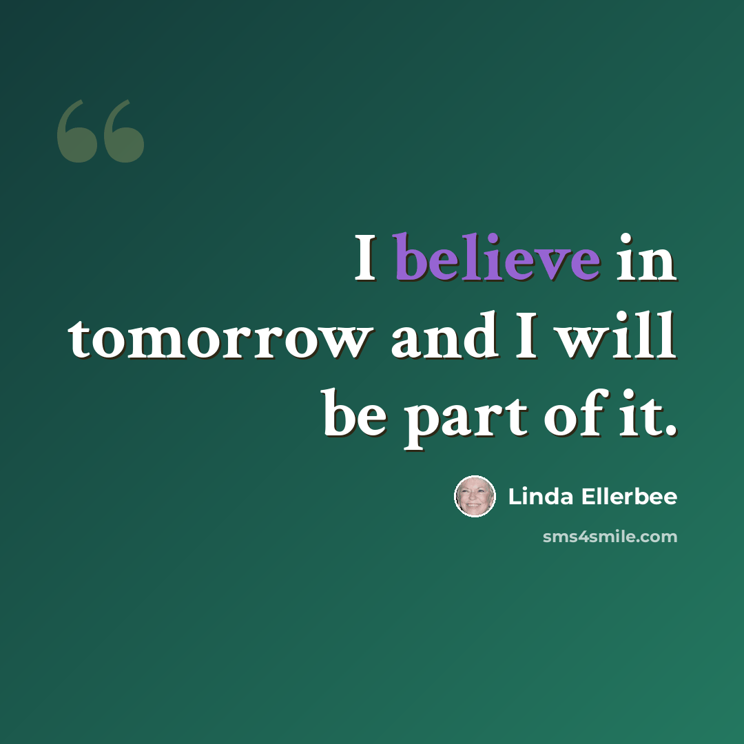 “I believe in tomorrow and I will be part of it.” quote by Linda Ellerbee
