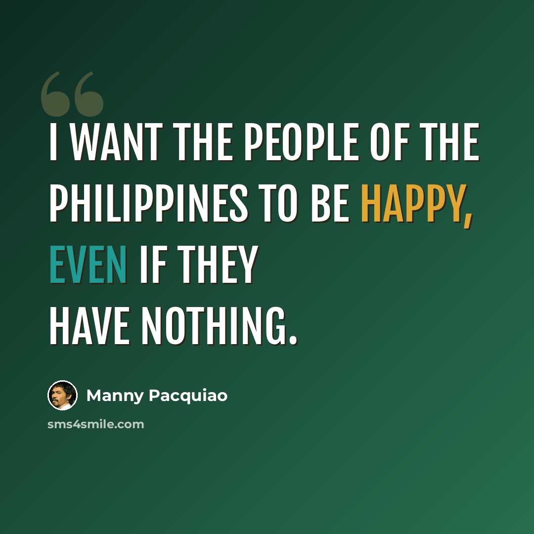 “I want the people of the Philippines to be happy, even if they have nothing.” quote by Manny Pacquiao
