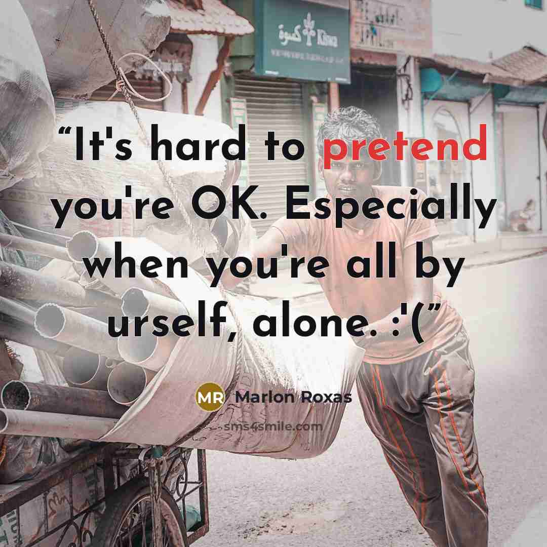 “It's hard to pretend you're OK. Especially when you're all by urself, alone. :'(” quote by Marlon Roxas