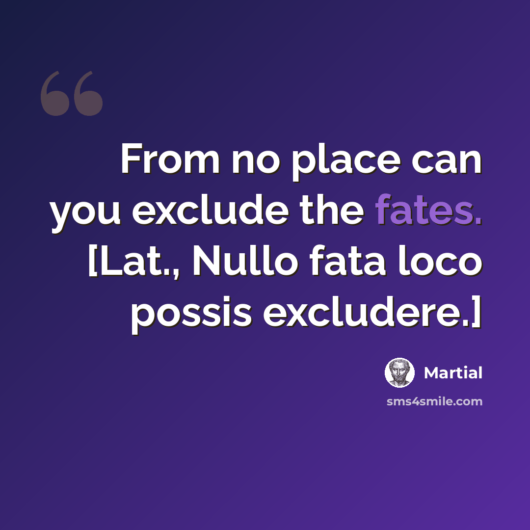 “From no place can you exclude the fates. [Lat., Nullo fata loco possis excludere.]” quote by Martial