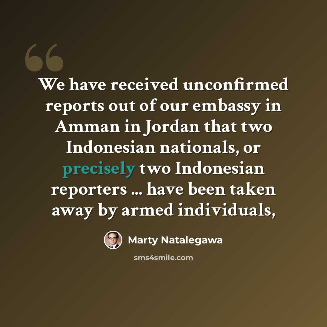 “We have received unconfirmed reports out of our embassy in Amman in Jordan that two Indonesian nationals, or precisely two Indonesian reporters ... have been taken away by armed individuals,” quote by Marty Natalegawa