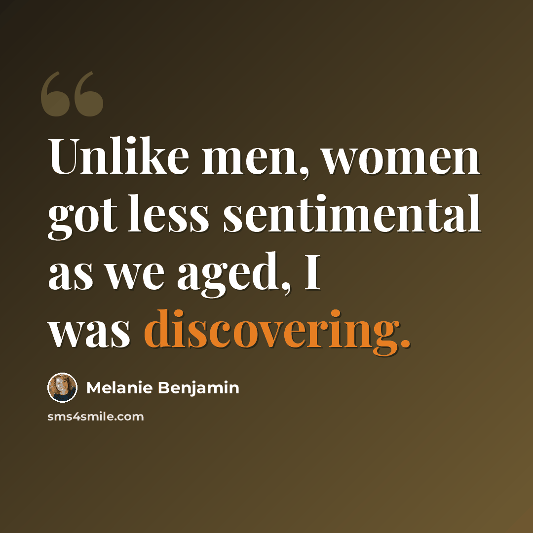 “Unlike men, women got less sentimental as we aged, I was discovering.” quote by Melanie Benjamin