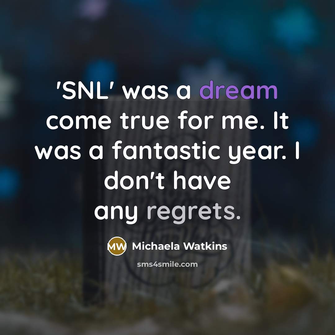 “'SNL' was a dream come true for me. It was a fantastic year. I don't have any regrets.” quote by Michaela Watkins