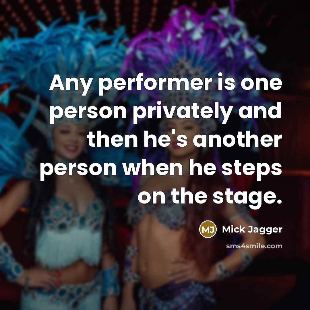“Any performer is one person privately and then he's another person when he steps on the stage.” quote by Mick Jagger