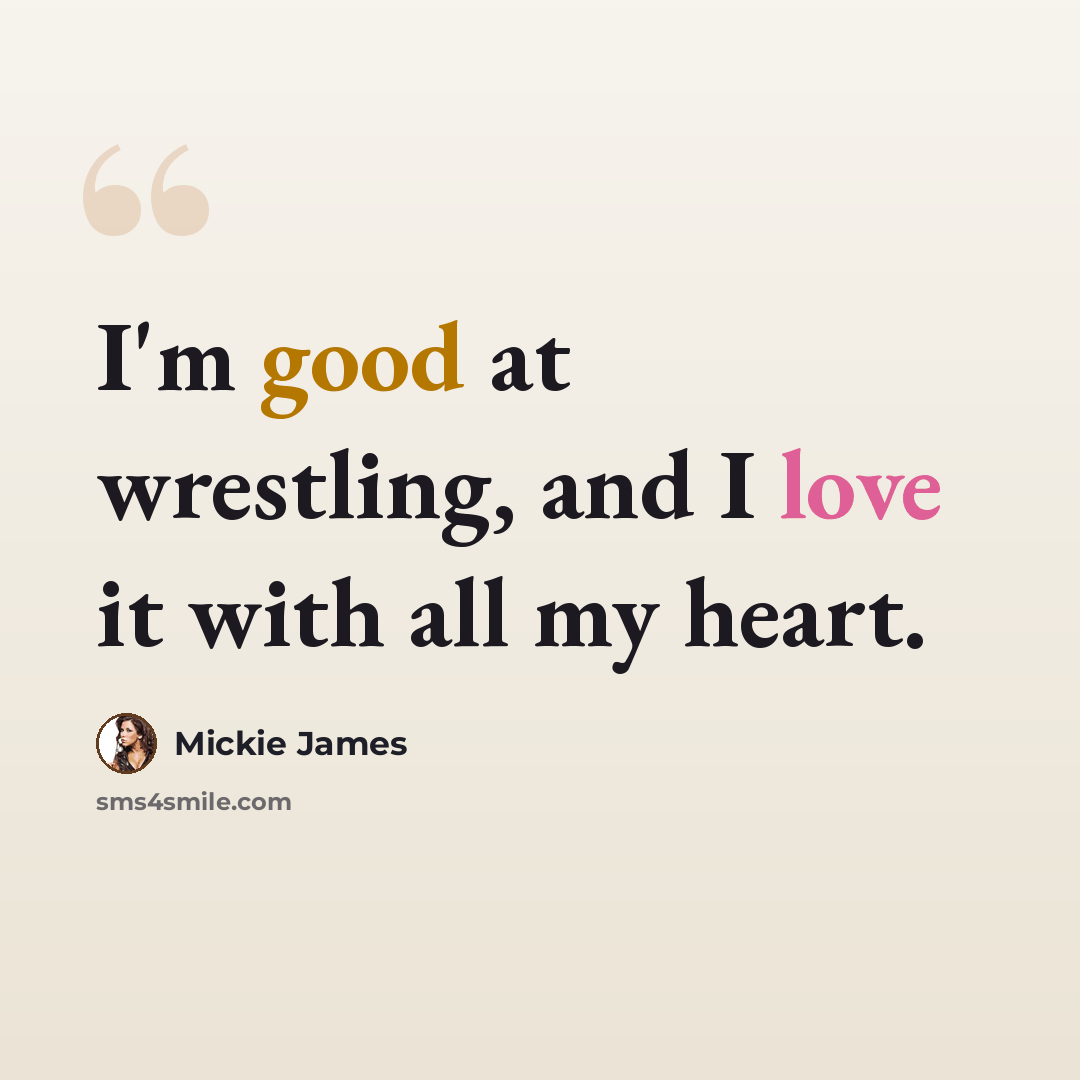 “I'm good at wrestling, and I love it with all my heart.” quote by Mickie James
