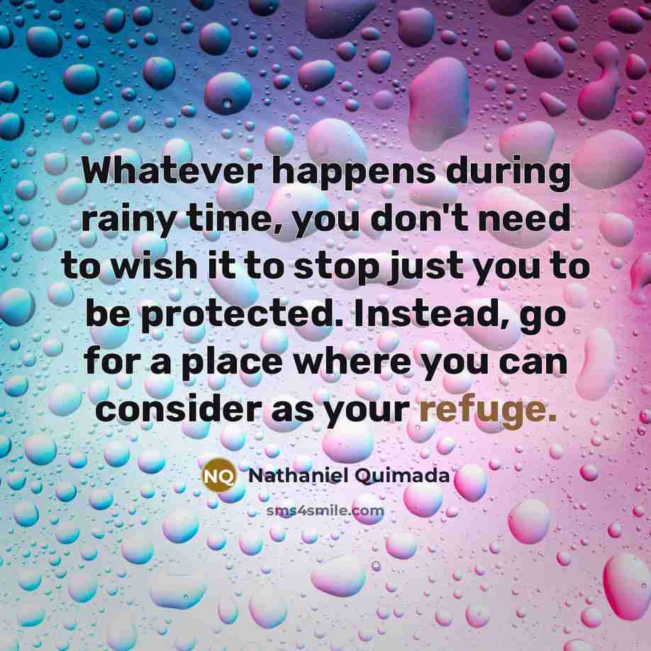 “Whatever happens during rainy time, you don't need to wish it to stop just you to be protected. Instead, go for a place where you can consider as your refuge.” quote by Nathaniel Quimada