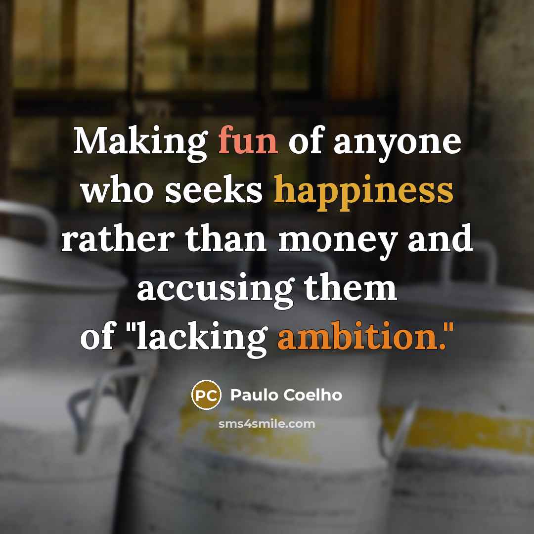“Making fun of anyone who seeks happiness rather than money and accusing them of "lacking ambition."” quote by Paulo Coelho