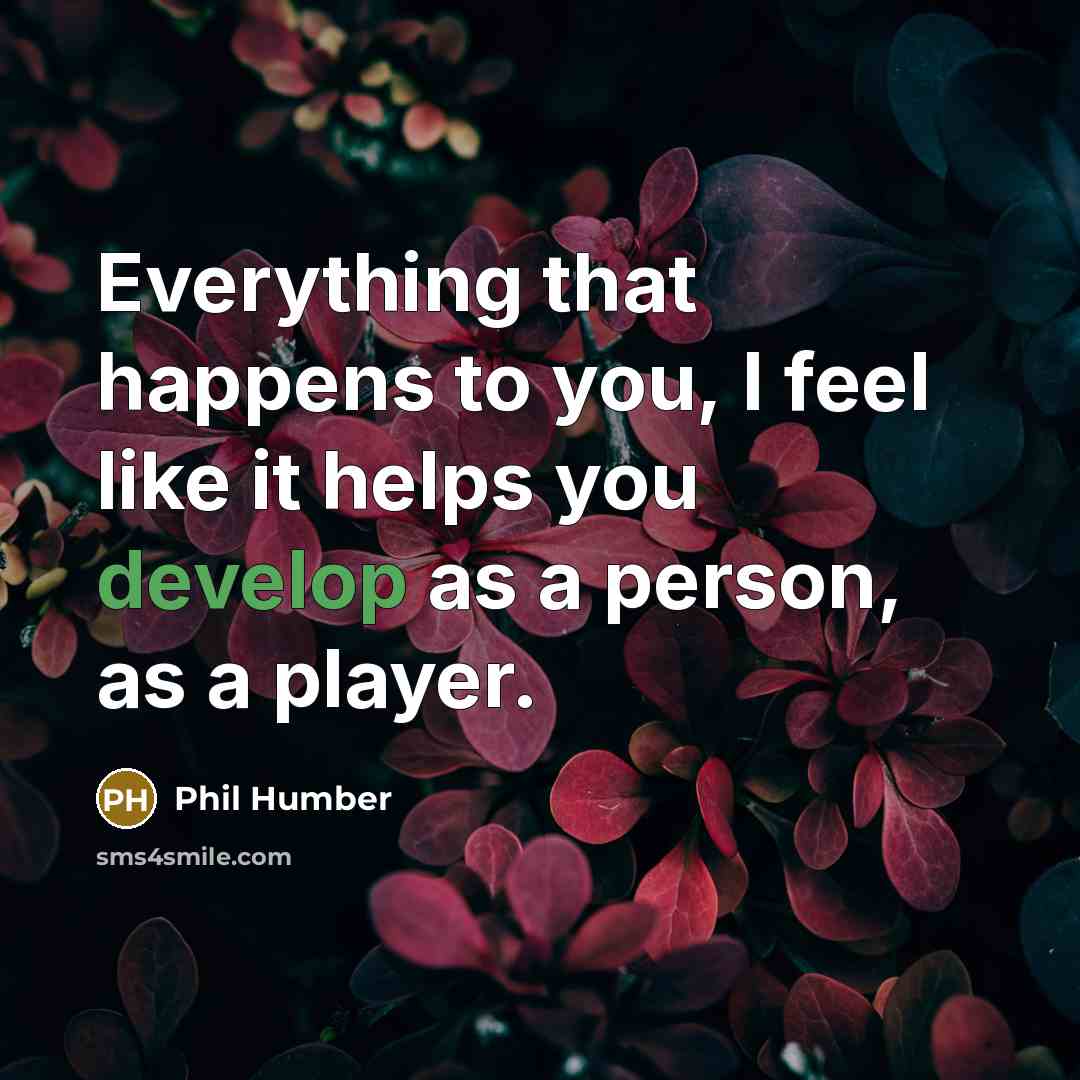 “Everything that happens to you, I feel like it helps you develop as a person, as a player.” quote by Phil Humber
