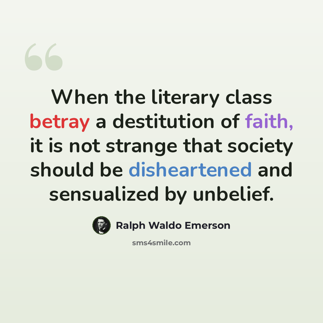 “When the literary class betray a destitution of faith, it is not strange that society should be disheartened and sensualized by unbelief.” quote by Ralph Waldo Emerson