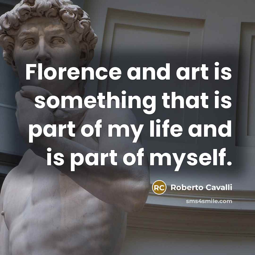 “Florence and art is something that is part of my life and is part of myself.” quote by Roberto Cavalli