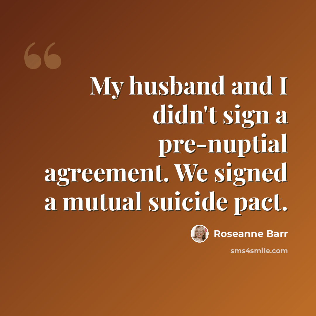 “My husband and I didn't sign a pre-nuptial agreement. We signed a mutual suicide pact.” quote by Roseanne Barr
