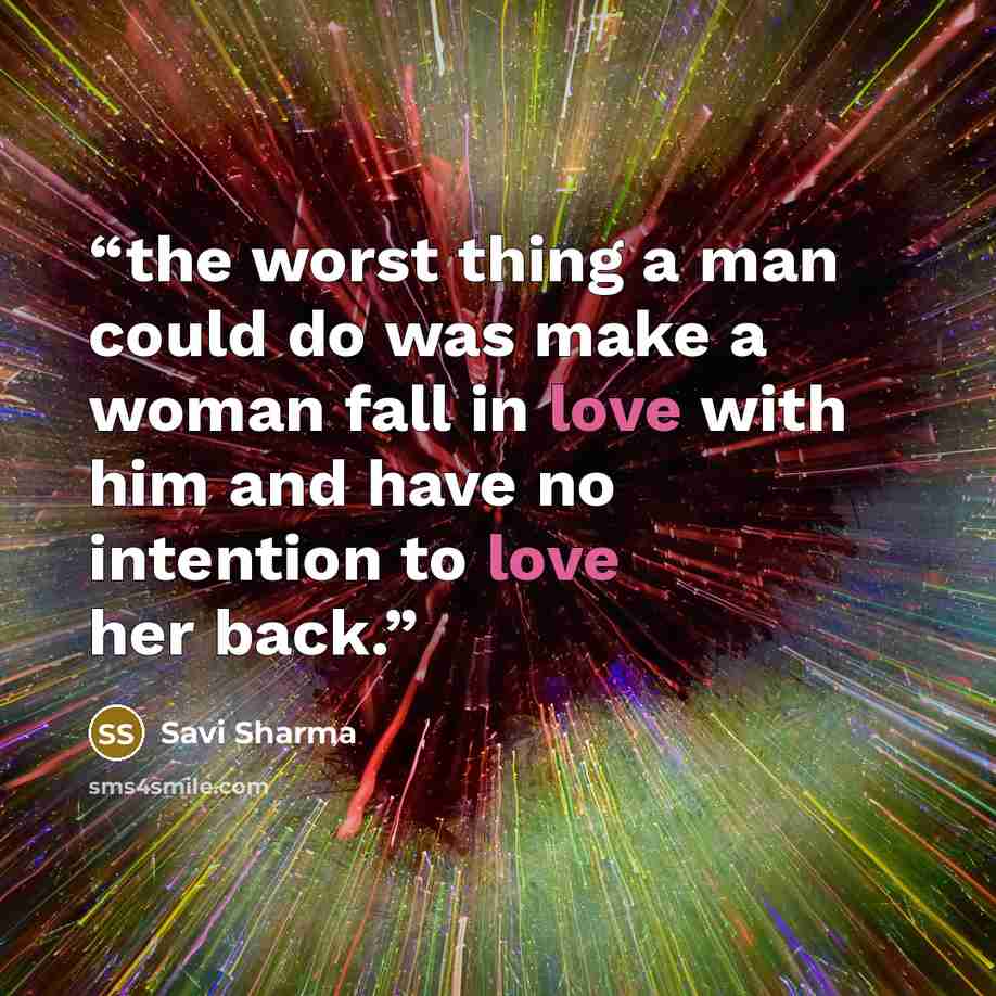 “the worst thing a man could do was make a woman fall in love with him and have no intention to love her back.” quote by Savi Sharma