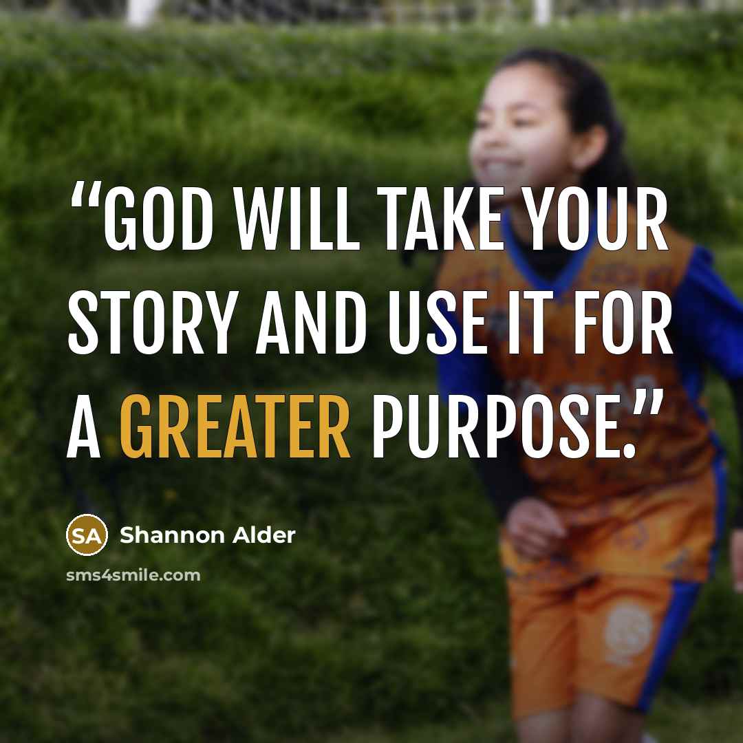 “God will take your story and use it for a greater purpose.” quote by Shannon Alder