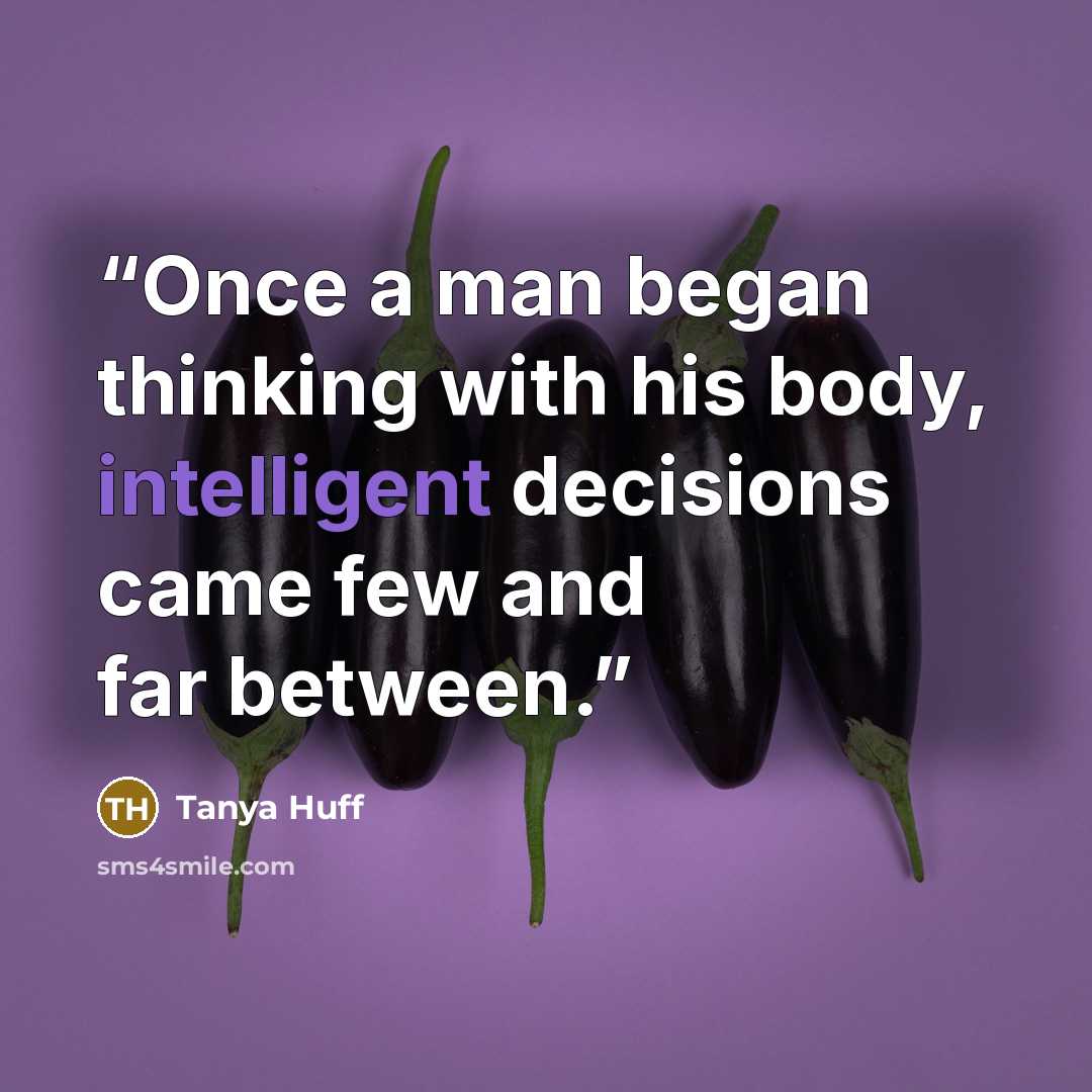 “Once a man began thinking with his body, intelligent decisions came few and far between.” quote by Tanya Huff