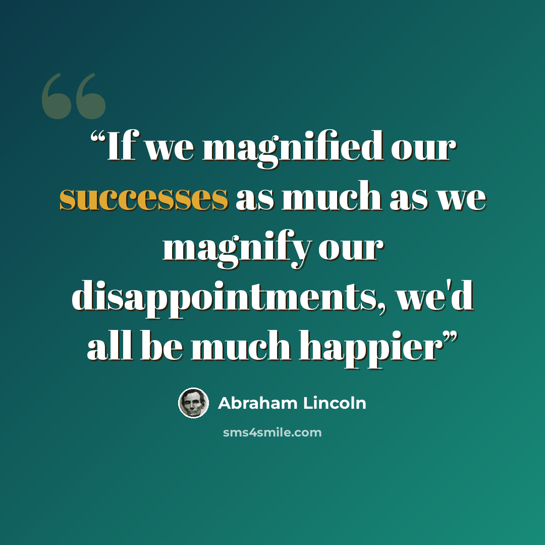 “If we magnified our successes as much as we magnify our disappointments, we'd all be much happier” quote by Abraham Lincoln