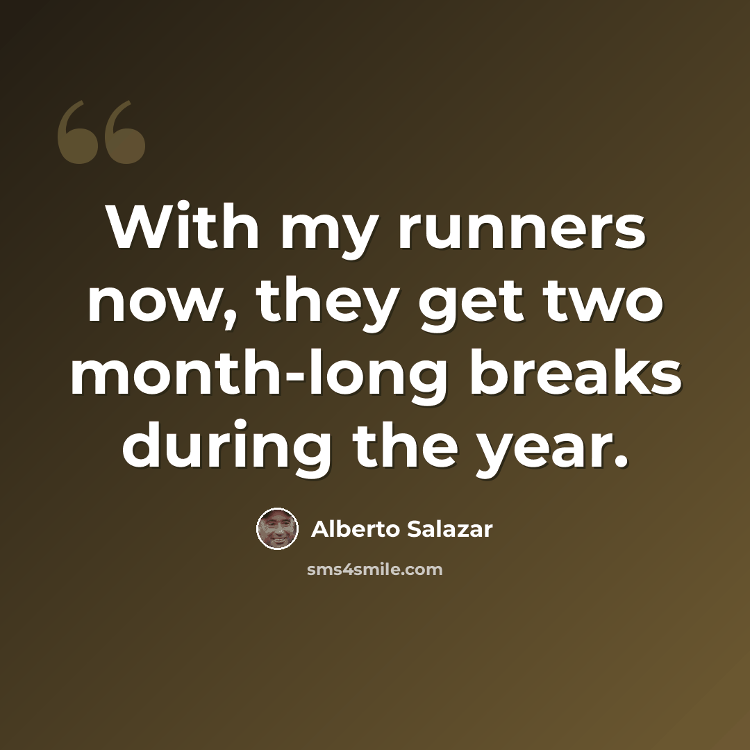 “With my runners now, they get two month-long breaks during the year.” quote by Alberto Salazar