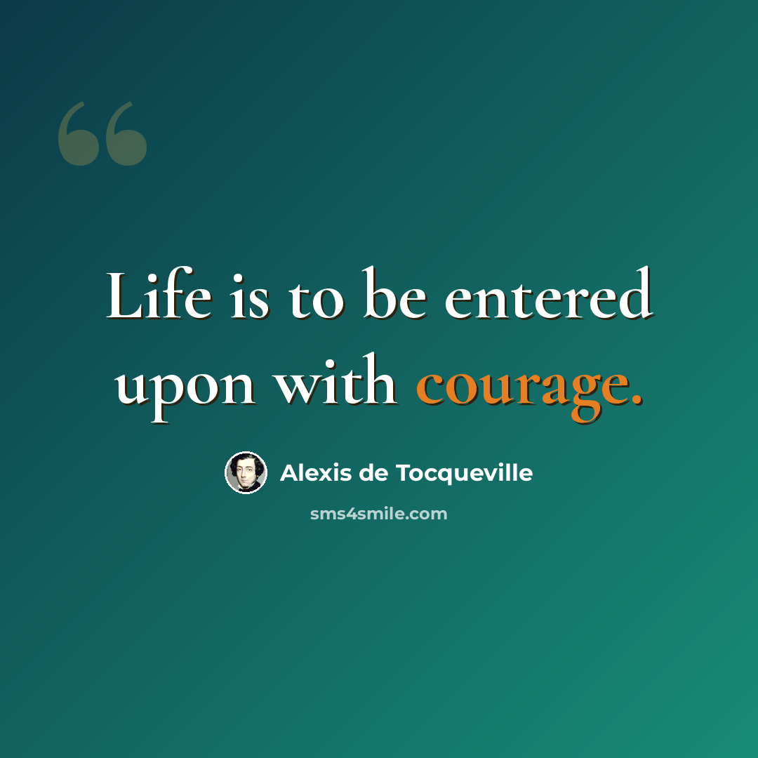 “Life is to be entered upon with courage.” quote by Alexis de Tocqueville