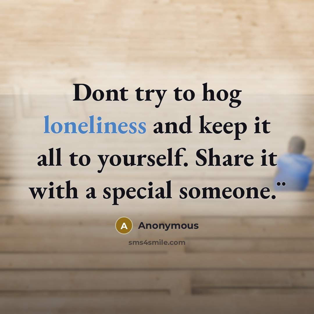 “Dont try to hog loneliness and keep it all to yourself. Share it with a special someone.¨” quote by Anonymous