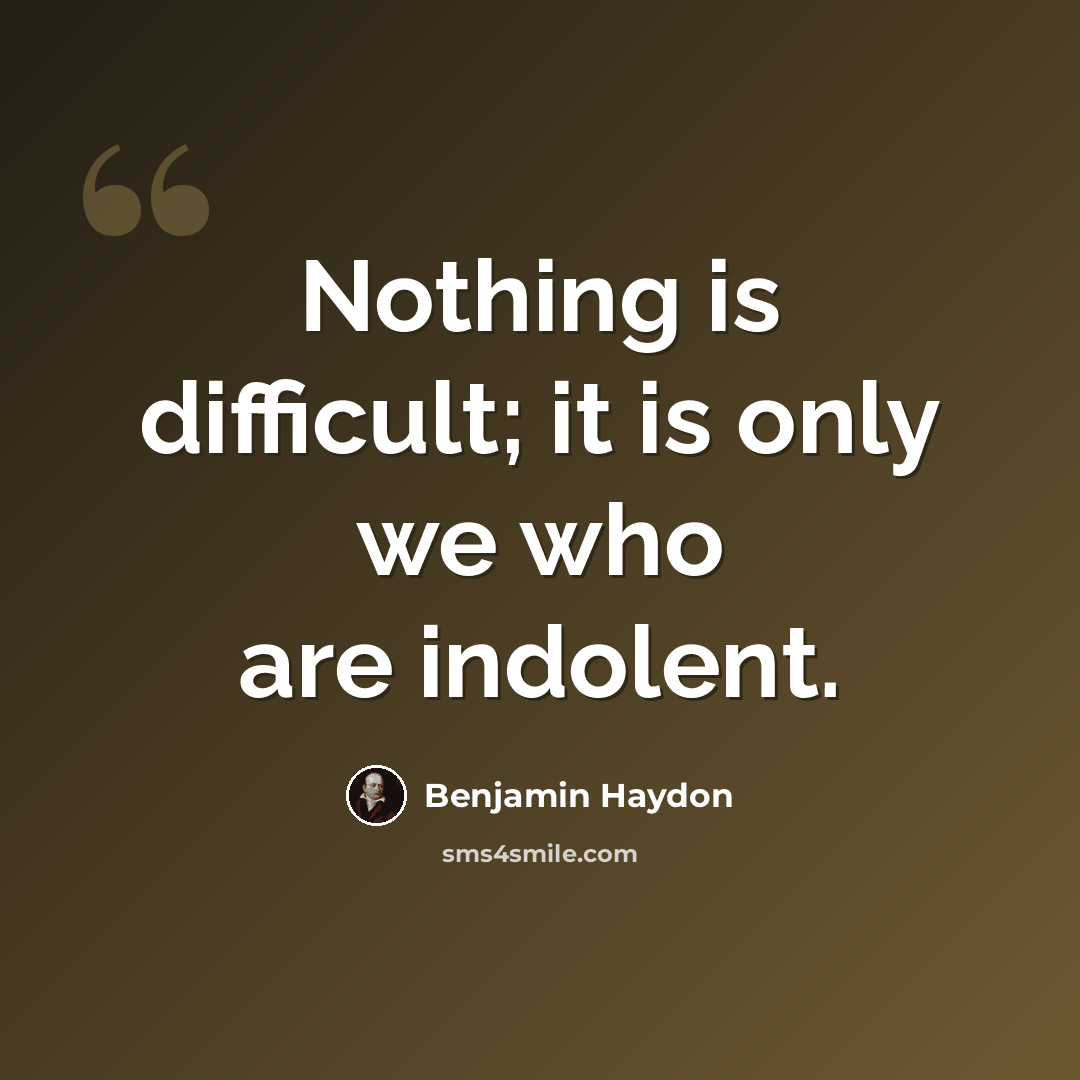 “Nothing is difficult; it is only we who are indolent.” quote by Benjamin Haydon