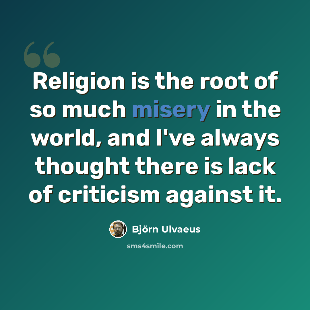 “Religion is the root of so much misery in the world, and I've always thought there is lack of criticism against it.” quote by Bjorn Ulvaeus