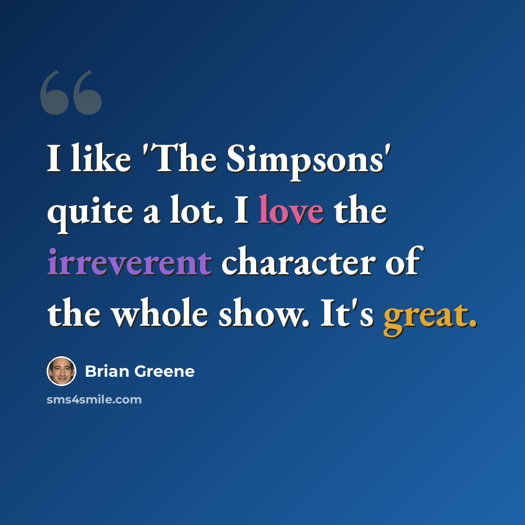“I like 'The Simpsons' quite a lot. I love the irreverent character of the whole show. It's great.” quote by Brian Greene